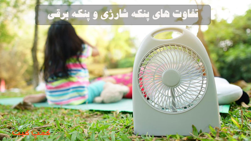 تفاوت های پنکه شارژی و پنکه برقی